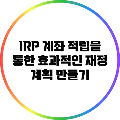 IRP 계좌 적립을 통한 효과적인 재정 계획 만들기