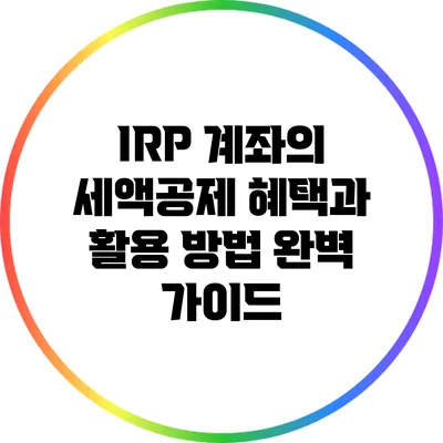 IRP 계좌의 세액공제 혜택과 활용 방법 완벽 가이드