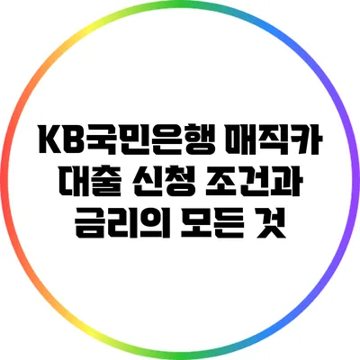 KB국민은행 매직카 대출: 신청 조건과 금리의 모든 것