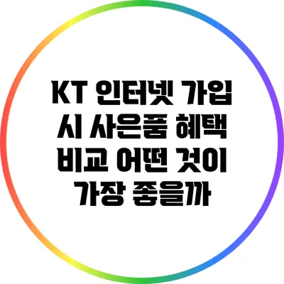 KT 인터넷 가입 시 사은품 혜택 비교: 어떤 것이 가장 좋을까?