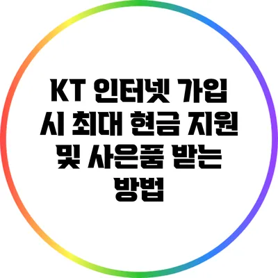 KT 인터넷 가입 시 최대 현금 지원 및 사은품 받는 방법