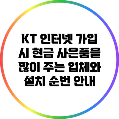 KT 인터넷 가입 시 현금 사은품을 많이 주는 업체와 설치 순번 안내