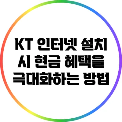 KT 인터넷 설치 시 현금 혜택을 극대화하는 방법