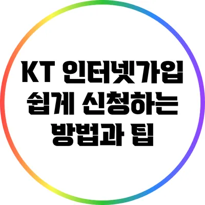 KT 인터넷가입: 쉽게 신청하는 방법과 팁