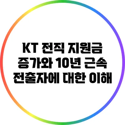 KT 전직 지원금 증가와 10년 근속 전출자에 대한 이해