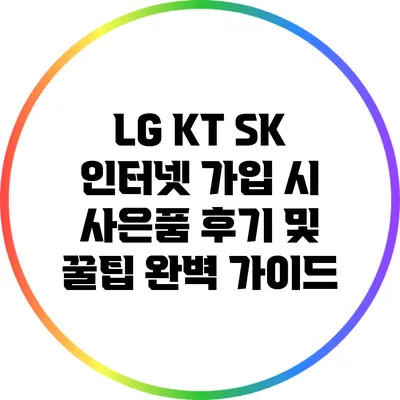 LG KT SK 인터넷 가입 시 사은품 후기 및 꿀팁 완벽 가이드