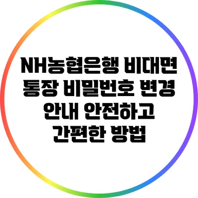 NH농협은행 비대면 통장 비밀번호 변경 안내: 안전하고 간편한 방법
