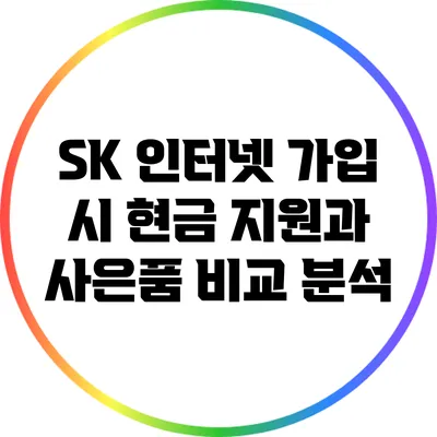 SK 인터넷 가입 시 현금 지원과 사은품 비교 분석