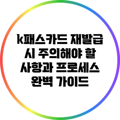 k패스카드 재발급 시 주의해야 할 사항과 프로세스 완벽 가이드