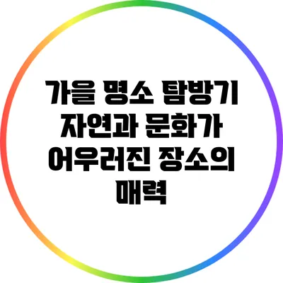 가을 명소 탐방기: 자연과 문화가 어우러진 장소의 매력