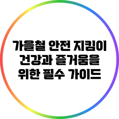 가을철 안전 지킴이: 건강과 즐거움을 위한 필수 가이드