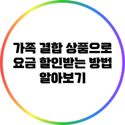 가족 결합 상품으로 요금 할인받는 방법 알아보기