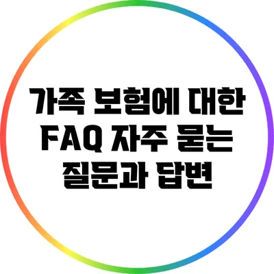 가족 보험에 대한 FAQ: 자주 묻는 질문과 답변