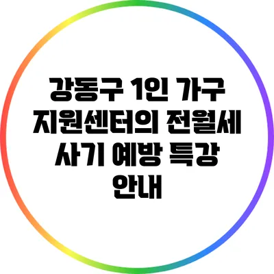 강동구 1인 가구 지원센터의 전월세 사기 예방 특강 안내