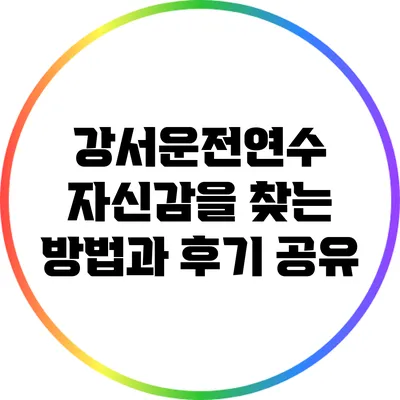 강서운전연수: 자신감을 찾는 방법과 후기 공유