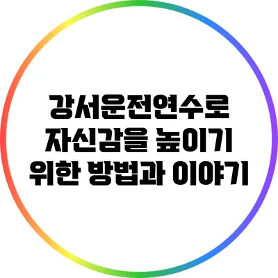 강서운전연수로 자신감을 높이기 위한 방법과 이야기