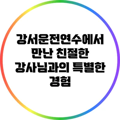 강서운전연수에서 만난 친절한 강사님과의 특별한 경험