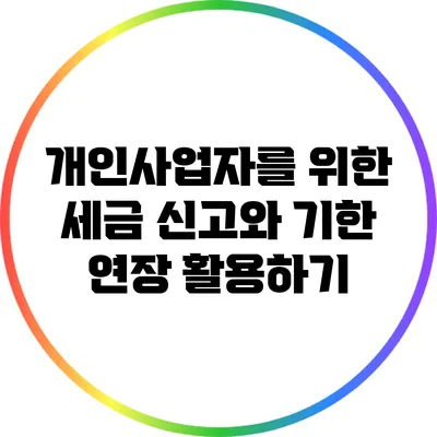 개인사업자를 위한 세금 신고와 기한 연장 활용하기