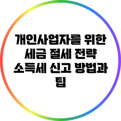 개인사업자를 위한 세금 절세 전략: 소득세 신고 방법과 팁