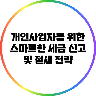 개인사업자를 위한 스마트한 세금 신고 및 절세 전략