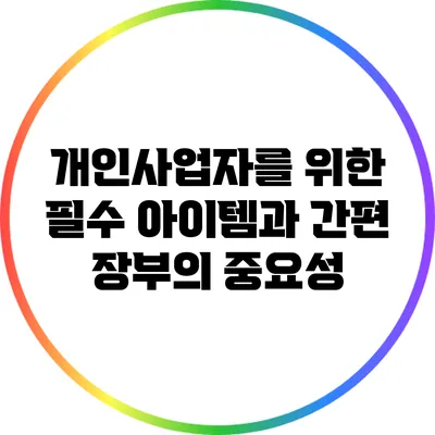 개인사업자를 위한 필수 아이템과 간편 장부의 중요성