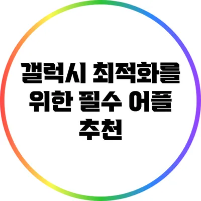 갤럭시 최적화를 위한 필수 어플 추천