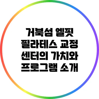 거북섬 엘핏 필라테스 교정 센터의 가치와 프로그램 소개