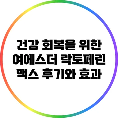 건강 회복을 위한 여에스더 락토페린 맥스 후기와 효과