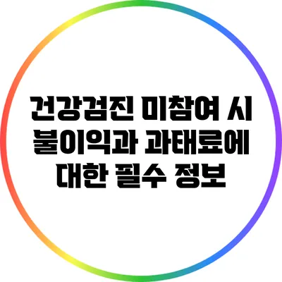 건강검진 미참여 시 불이익과 과태료에 대한 필수 정보
