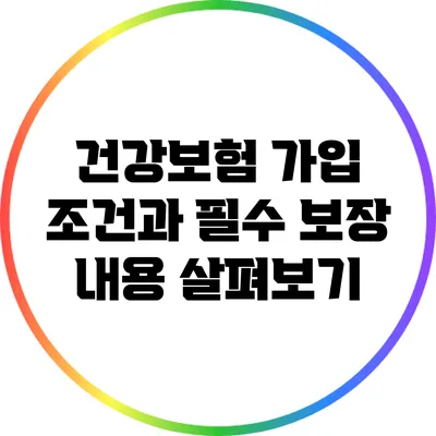 건강보험 가입 조건과 필수 보장 내용 살펴보기