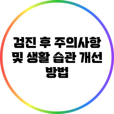 검진 후 주의사항 및 생활 습관 개선 방법