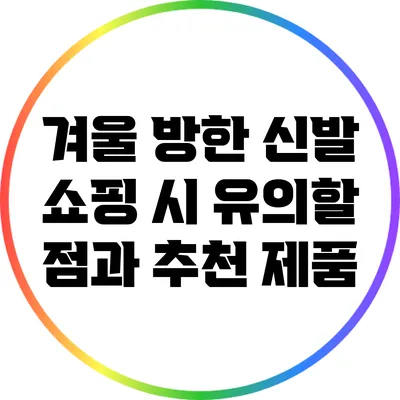 겨울 방한 신발 쇼핑 시 유의할 점과 추천 제품