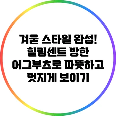 겨울 스타일 완성! 힐링센트 방한 어그부츠로 따뜻하고 멋지게 보이기