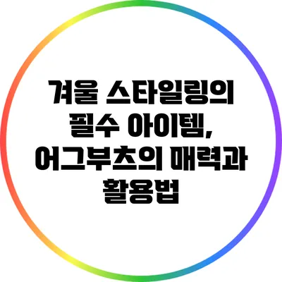 겨울 스타일링의 필수 아이템, 어그부츠의 매력과 활용법