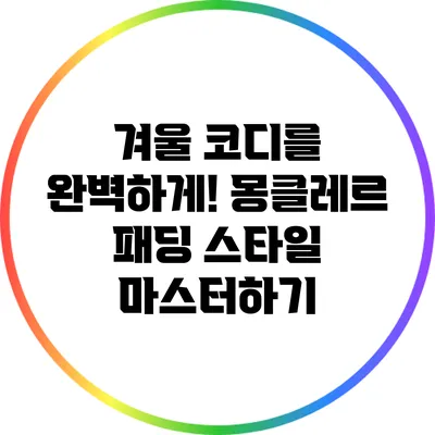 겨울 코디를 완벽하게! 몽클레르 패딩 스타일 마스터하기