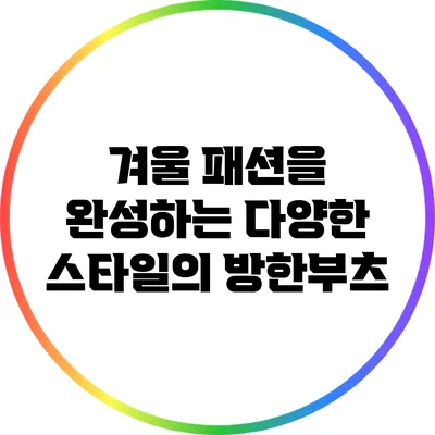 겨울 패션을 완성하는 다양한 스타일의 방한부츠