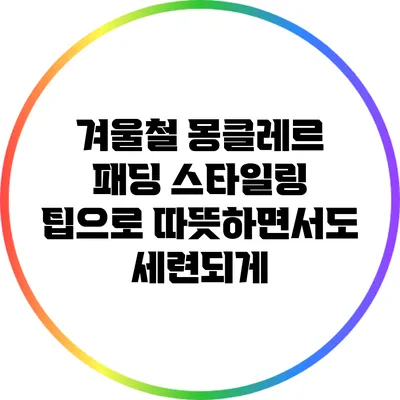 겨울철 몽클레르 패딩 스타일링 팁으로 따뜻하면서도 세련되게