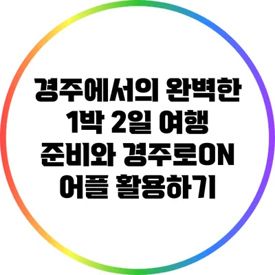 경주에서의 완벽한 1박 2일 여행 준비와 경주로ON 어플 활용하기