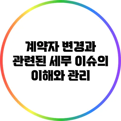 계약자 변경과 관련된 세무 이슈의 이해와 관리
