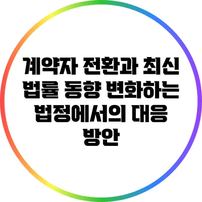 계약자 전환과 최신 법률 동향: 변화하는 법정에서의 대응 방안