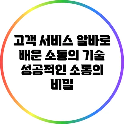 고객 서비스 알바로 배운 소통의 기술: 성공적인 소통의 비밀