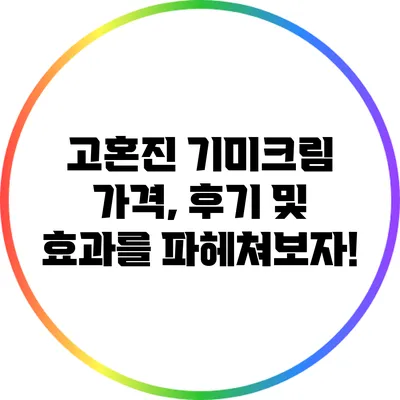 고혼진 기미크림: 가격, 후기 및 효과를 파헤쳐보자!