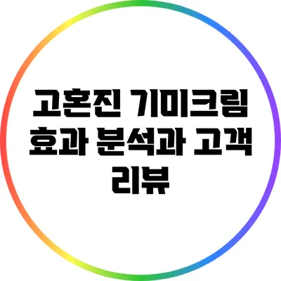 고혼진 기미크림 효과 분석과 고객 리뷰