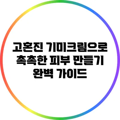 고혼진 기미크림으로 촉촉한 피부 만들기 완벽 가이드