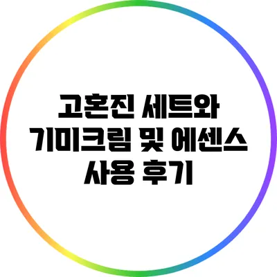 고혼진 세트와 기미크림 및 에센스 사용 후기