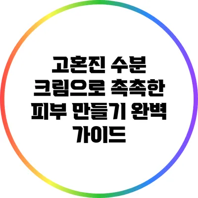 고혼진 수분 크림으로 촉촉한 피부 만들기: 완벽 가이드