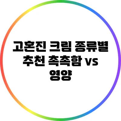 고혼진 크림 종류별 추천: 촉촉함 vs 영양