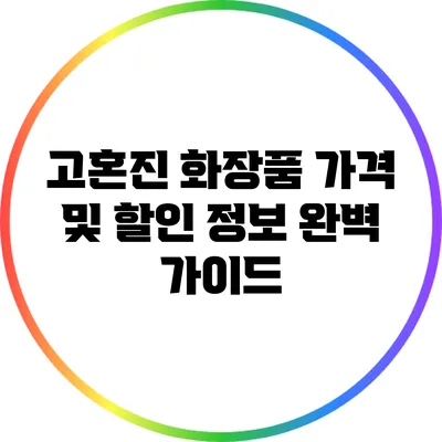 고혼진 화장품 가격 및 할인 정보 완벽 가이드