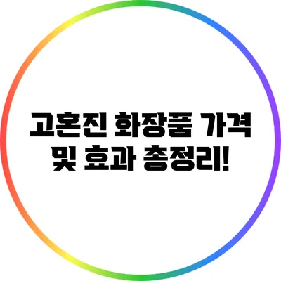 고혼진 화장품 가격 및 효과 총정리!