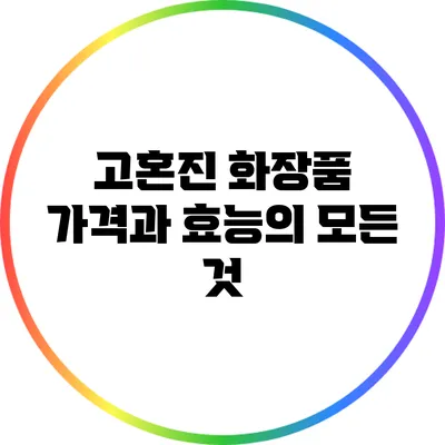 고혼진 화장품: 가격과 효능의 모든 것